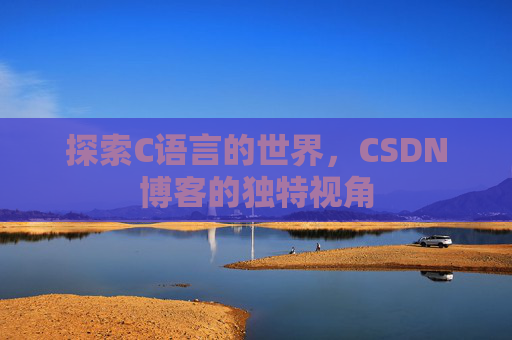 探索C语言的世界，CSDN博客的独特视角